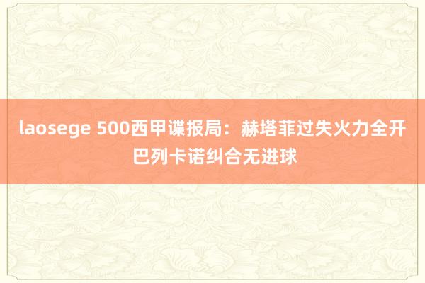 laosege 500西甲谍报局：赫塔菲过失火力全开 巴列卡诺纠合无进球