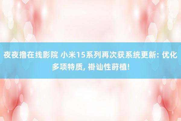 夜夜撸在线影院 小米15系列再次获系统更新: 优化多项特质, 褂讪性莳植!