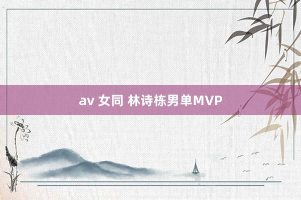 av 女同 林诗栋男单MVP
