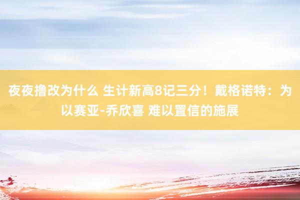 夜夜撸改为什么 生计新高8记三分！戴格诺特：为以赛亚-乔欣喜 难以置信的施展