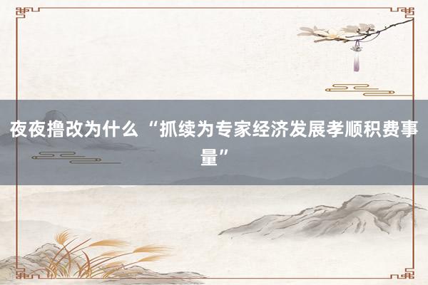 夜夜撸改为什么 “抓续为专家经济发展孝顺积费事量”