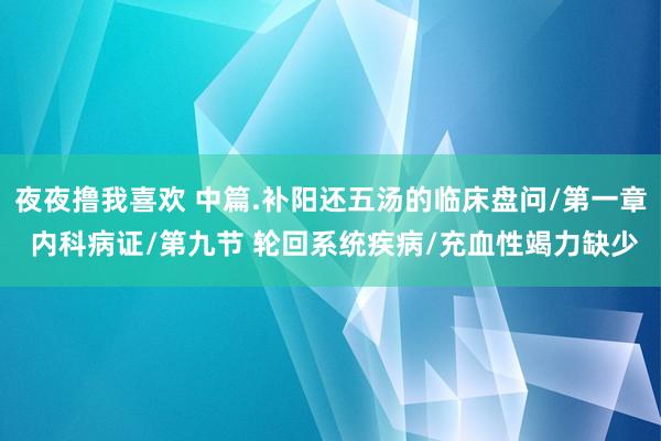 夜夜撸我喜欢 中篇.补阳还五汤的临床盘问/第一章 内科病证/第九节 轮回系统疾病/充血性竭力缺少