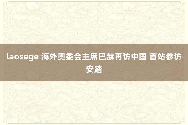 laosege 海外奥委会主席巴赫再访中国 首站参访安踏