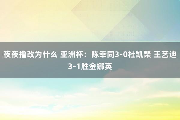 夜夜撸改为什么 亚洲杯：陈幸同3-0杜凯琹 王艺迪3-1胜金娜英