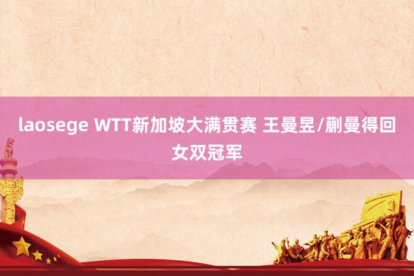 laosege WTT新加坡大满贯赛 王曼昱/蒯曼得回女双冠军