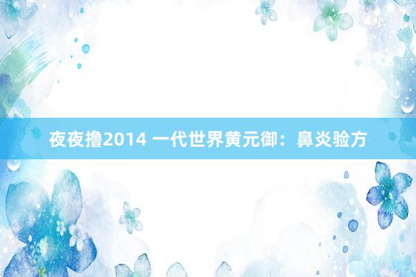 夜夜撸2014 一代世界黄元御：鼻炎验方
