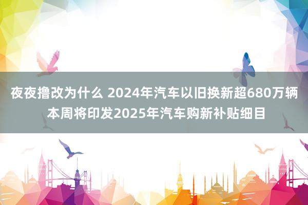 夜夜撸改为什么 2024年汽车以旧换新超680万辆 本周将印发2025年汽车购新补贴细目