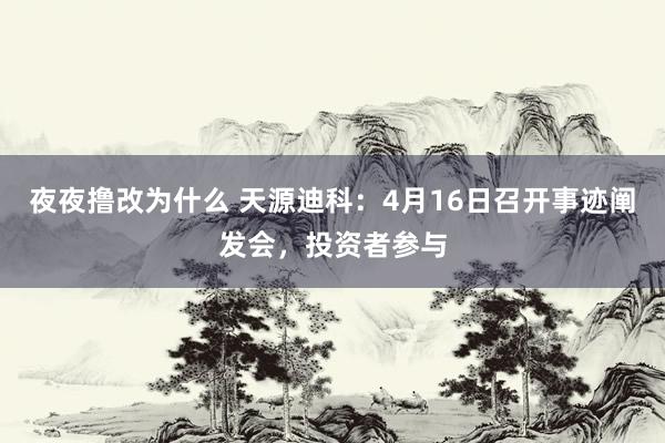 夜夜撸改为什么 天源迪科：4月16日召开事迹阐发会，投资者参与
