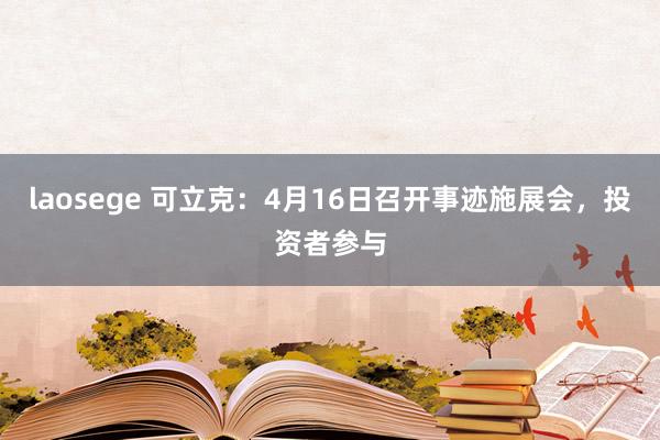 laosege 可立克：4月16日召开事迹施展会，投资者参与