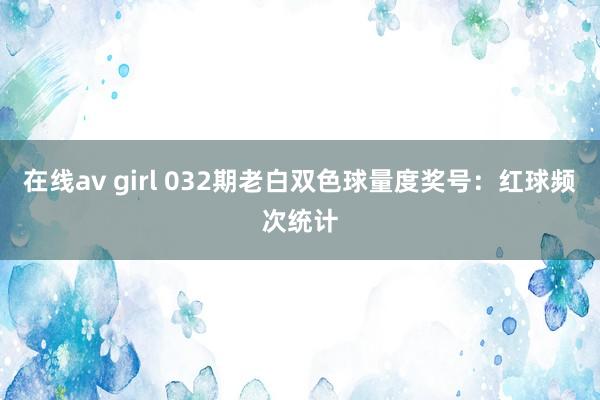 在线av girl 032期老白双色球量度奖号：红球频次统计