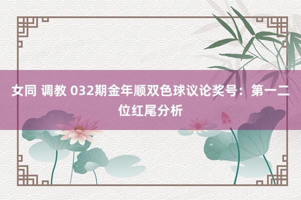 女同 调教 032期金年顺双色球议论奖号：第一二位红尾分析