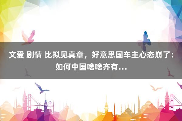 文爱 剧情 比拟见真章，好意思国车主心态崩了：如何中国啥啥齐有…