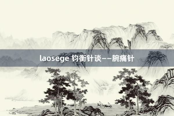 laosege 钧衡针谈——腕痛针