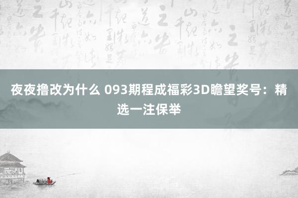 夜夜撸改为什么 093期程成福彩3D瞻望奖号：精选一注保举