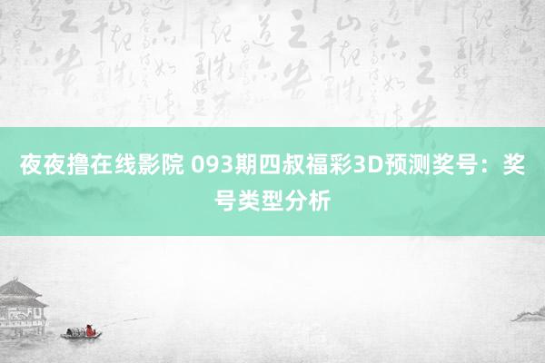 夜夜撸在线影院 093期四叔福彩3D预测奖号：奖号类型分析