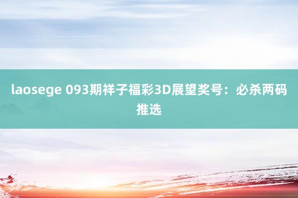 laosege 093期祥子福彩3D展望奖号：必杀两码推选